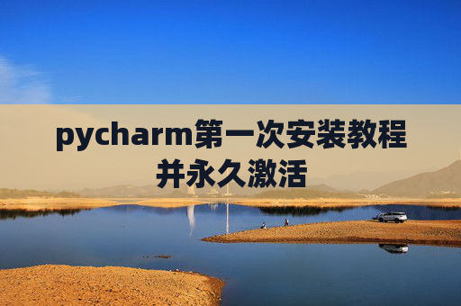 pycharm第一次安装教程并永久激活